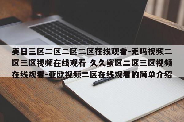 美日三区二区二区二区在线观看-无吗视频二区三区视频在线观看-久久蜜区二区三区视频在线观看-亚欧视频二区在线观看的简单介绍